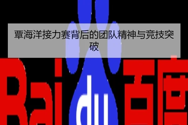 覃海洋接力赛背后的团队精神与竞技突破