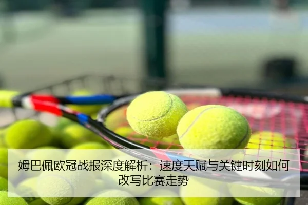 姆巴佩欧冠战报深度解析：速度天赋与关键时刻如何改写比赛走势