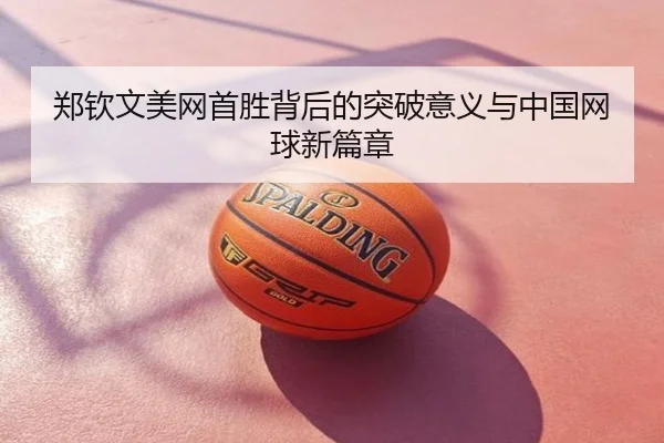 郑钦文美网首胜背后的突破意义与中国网球新篇章