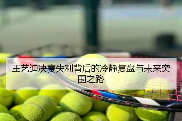 王艺迪决赛失利背后的冷静复盘与未来突围之路