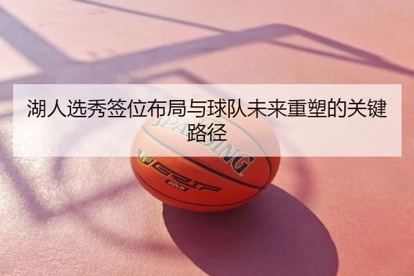 湖人选秀签位布局与球队未来重塑的关键路径
