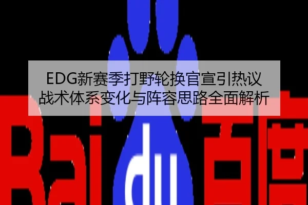 EDG新赛季打野轮换官宣引热议 战术体系变化与阵容思路全面解析