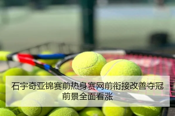 石宇奇亚锦赛前热身赛网前衔接改善夺冠前景全面看涨