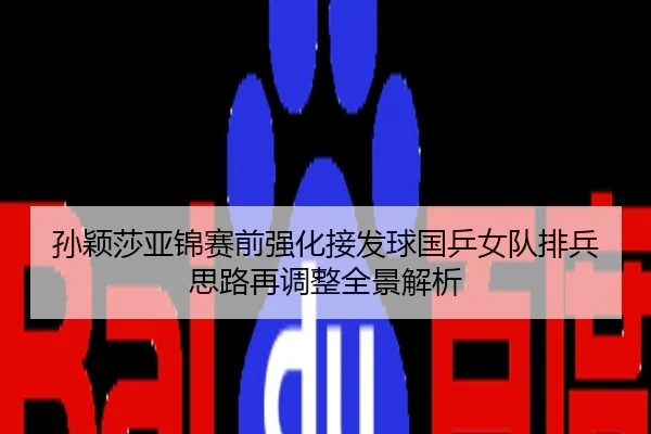 孙颖莎亚锦赛前强化接发球国乒女队排兵思路再调整全景解析