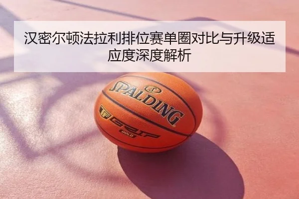 汉密尔顿法拉利排位赛单圈对比与升级适应度深度解析