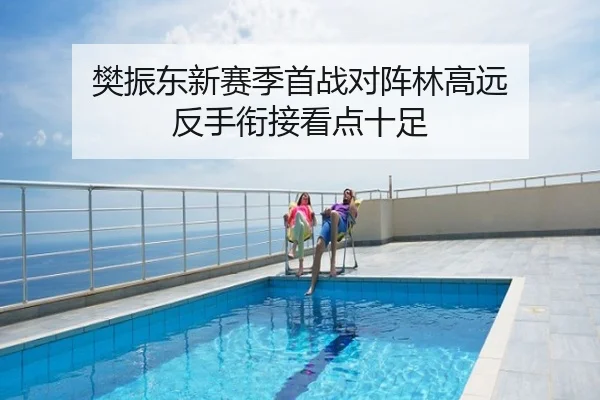 樊振东新赛季首战对阵林高远 反手衔接看点十足