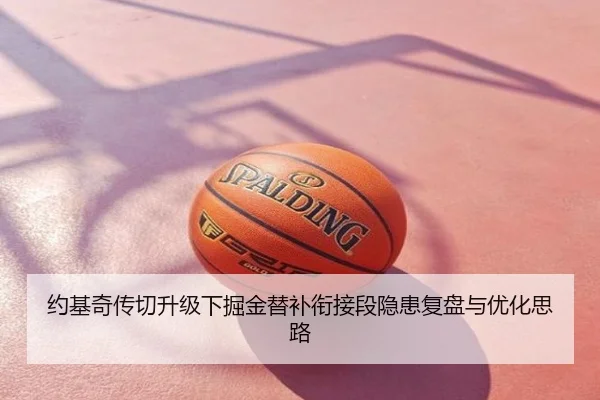 约基奇传切升级下掘金替补衔接段隐患复盘与优化思路